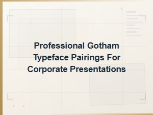 Gotham Typeface Pairings for Professional Corporate Presentations